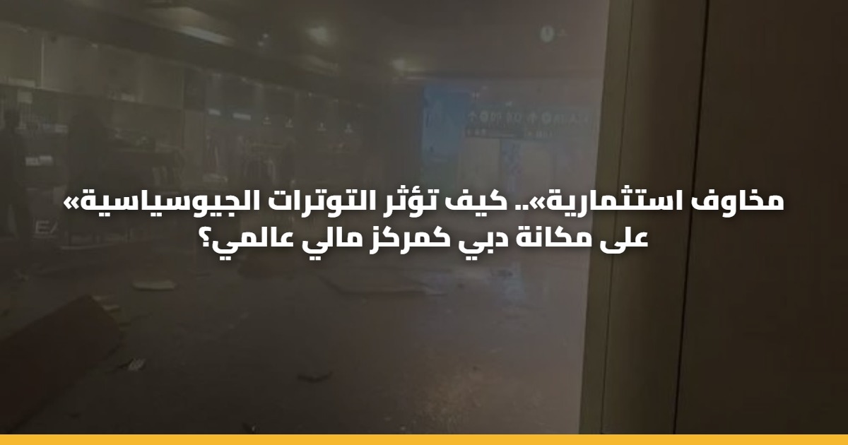 «مخاوف استثمارية».. كيف تؤثر التوترات الجيوسياسية على مكانة دبي كمركز مالي عالمي؟ 5 «مخاوف استثمارية».. كيف تؤثر التوترات الجيوسياسية على مكانة دبي كمركز مالي عالمي؟