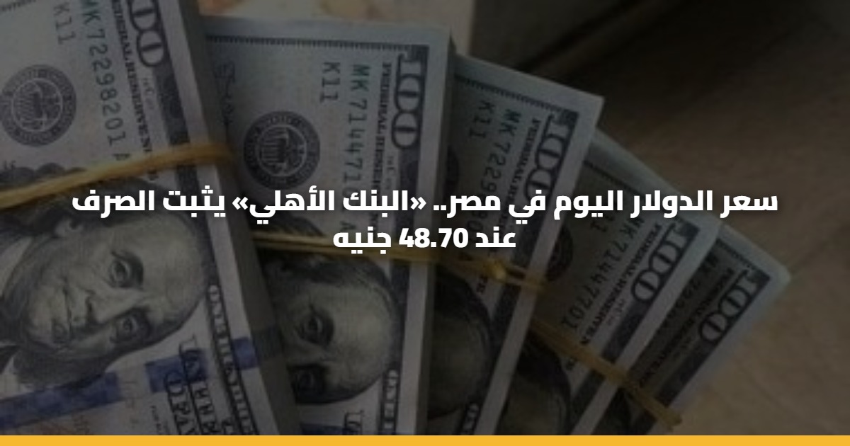سعر الدولار اليوم في مصر.. «البنك الأهلي» يثبت الصرف عند 48.70 جنيه 5 سعر الدولار اليوم في مصر.. «البنك الأهلي» يثبت الصرف عند 48.70 جنيه
