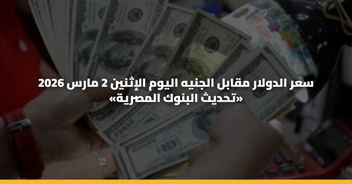 سعر الدولار مقابل الجنيه اليوم الإثنين 2 مارس 2026 «تحديث البنوك المصرية» 5 سعر الدولار مقابل الجنيه اليوم الإثنين 2 مارس 2026 «تحديث البنوك المصرية»