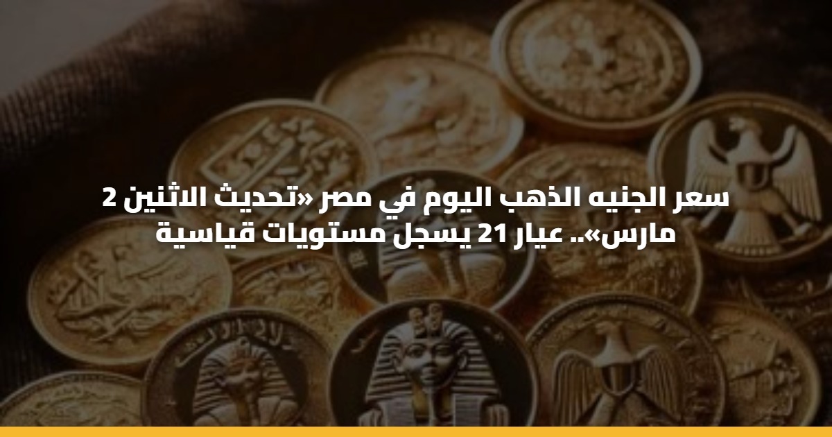 سعر الجنيه الذهب اليوم في مصر «تحديث الاثنين 2 مارس».. عيار 21 يسجل مستويات قياسية 5 سعر الجنيه الذهب اليوم في مصر «تحديث الاثنين 2 مارس».. عيار 21 يسجل مستويات قياسية