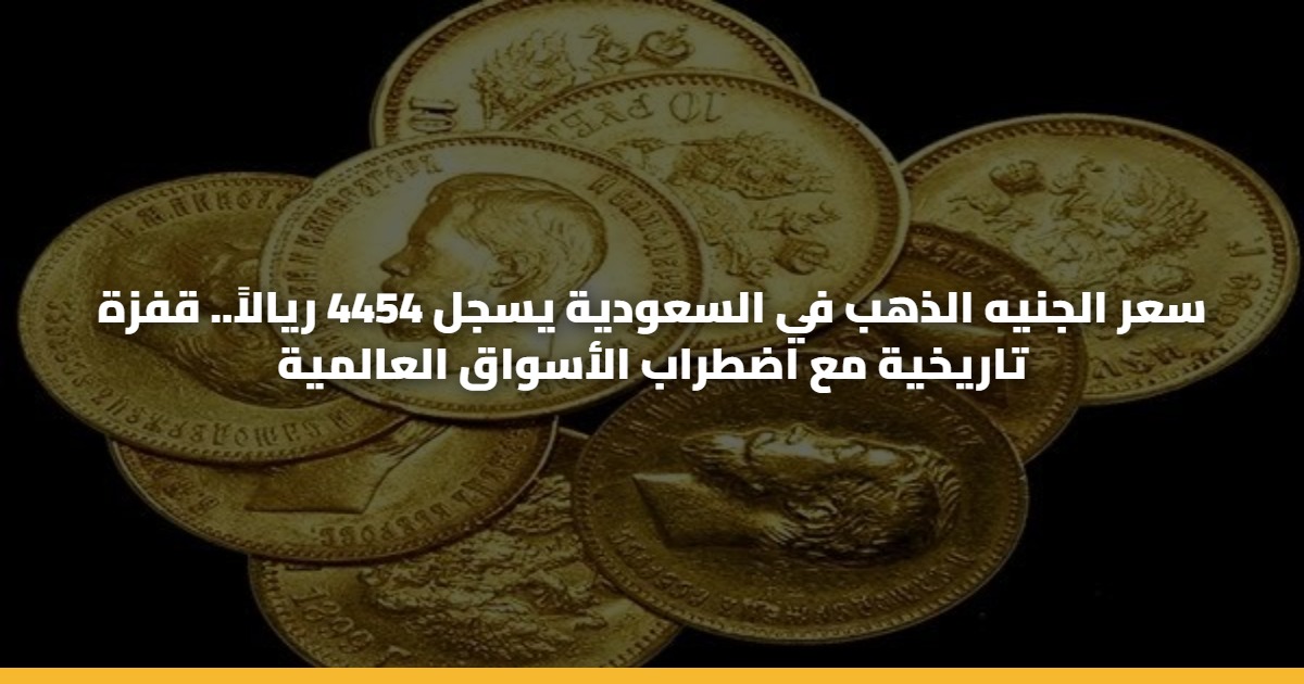 سعر الجنيه الذهب في السعودية يسجل 4454 ريالاً.. قفزة تاريخية مع اضطراب الأسواق العالمية 5 سعر الجنيه الذهب في السعودية يسجل 4454 ريالاً.. قفزة تاريخية مع اضطراب الأسواق العالمية