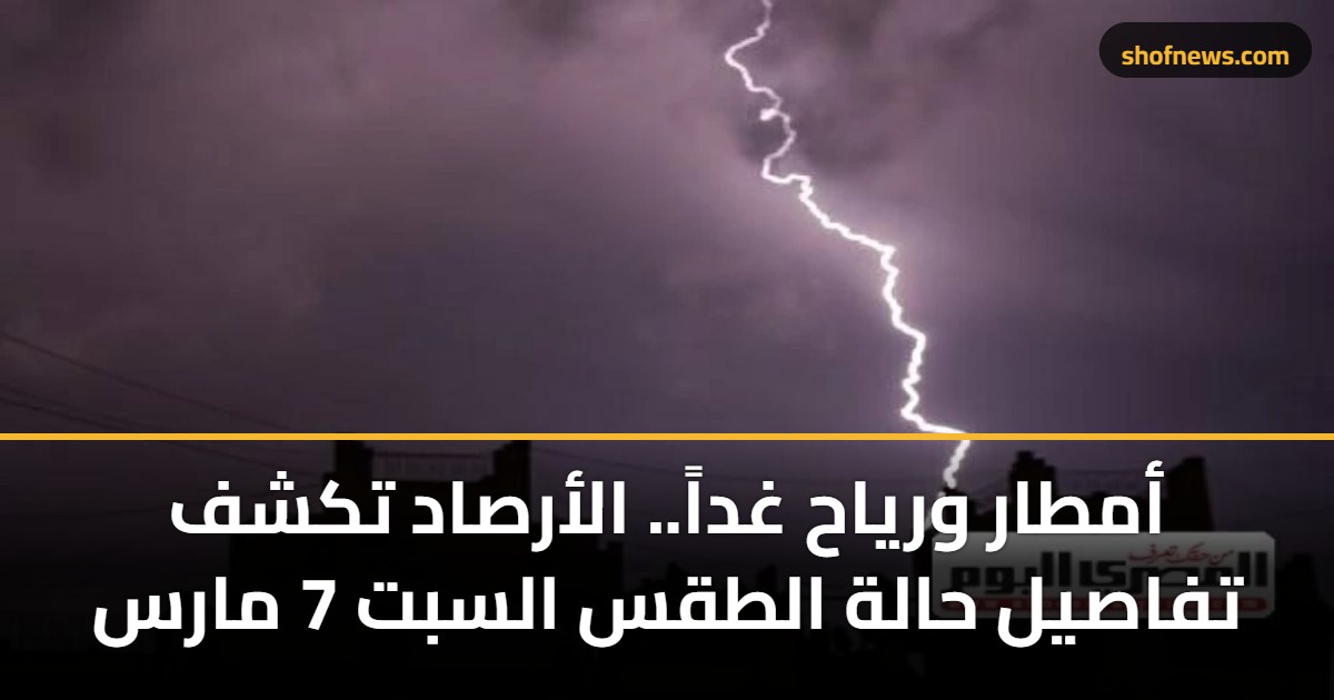 أمطار ورياح غداً.. الأرصاد تكشف تفاصيل حالة الطقس السبت 7 مارس