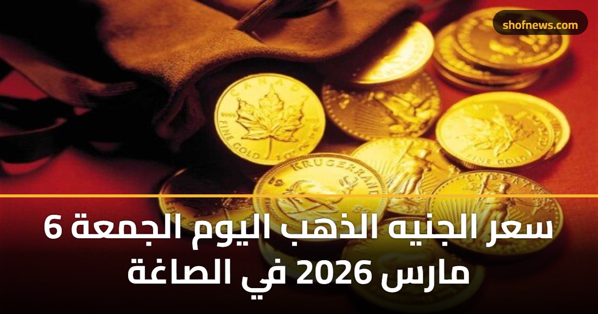 سعر الجنيه الذهب اليوم الجمعة 6 مارس 2026 في الصاغة