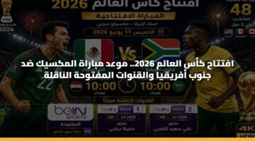 افتتاح كأس العالم 2026.. موعد مباراة المكسيك ضد جنوب أفريقيا والقنوات المفتوحة الناقلة