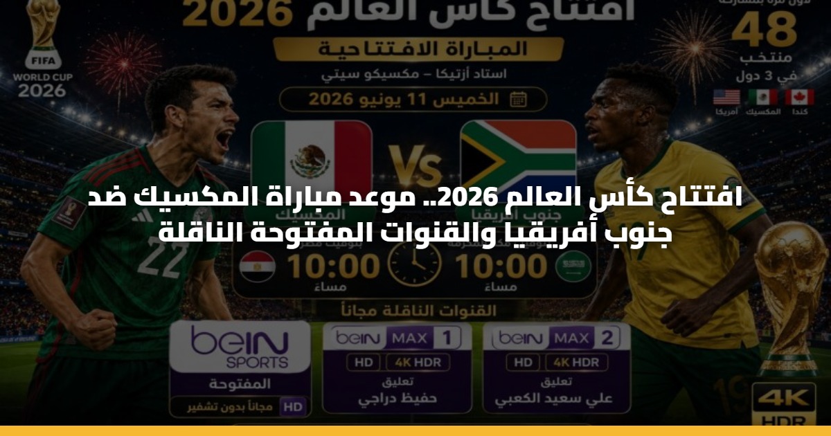 افتتاح كأس العالم 2026.. موعد مباراة المكسيك ضد جنوب أفريقيا والقنوات المفتوحة الناقلة
