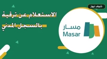 خطوات الاستعلام عن ترقية بالسجل المدني عبر منصة مسار 1448