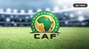 كاف يمدد مهلة تراخيص الأندية الأفريقية لموسم 2026-2027 رسمياً