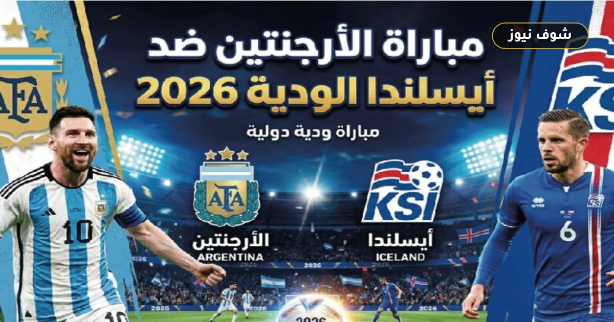 موعد مباراة الأرجنتين وأيسلندا الودية 2026 والقنوات الناقلة للبث المباشر