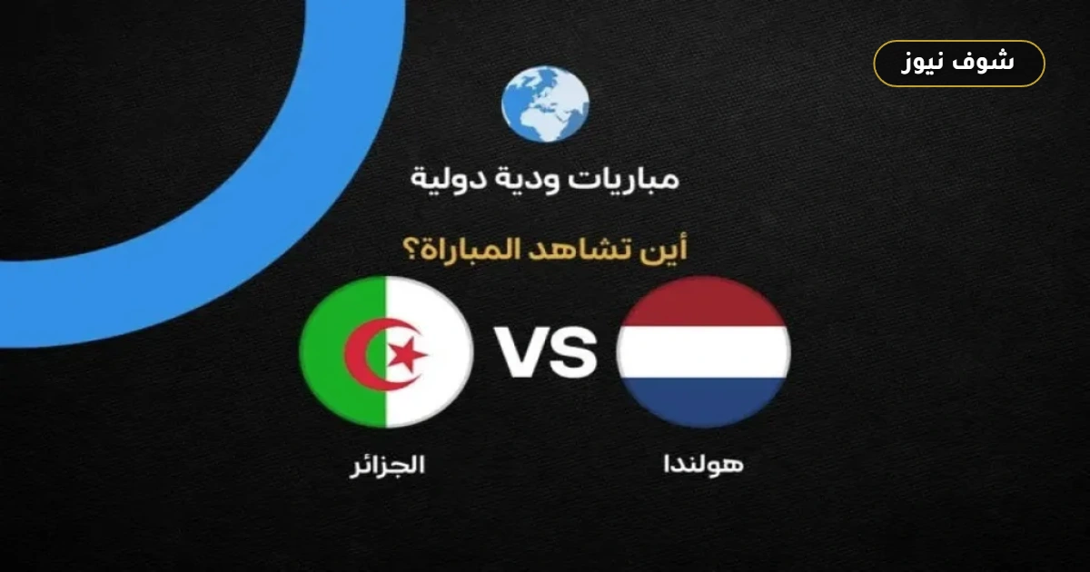 موعد مباراة الجزائر وهولندا والقنوات الناقلة في الودية الدولية 2026 5 موعد مباراة الجزائر وهولندا والقنوات الناقلة في الودية الدولية 2026