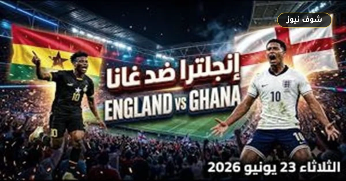 موعد مباراة إنجلترا وغانا والقنوات الناقلة في كأس العالم 2026 5 موعد مباراة إنجلترا وغانا والقنوات الناقلة في كأس العالم 2026