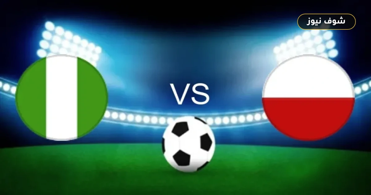 موعد مباراة نيجيريا وبولندا الودية والقنوات الناقلة استعداداً لكأس العالم 2026 5 موعد مباراة نيجيريا وبولندا الودية والقنوات الناقلة استعداداً لكأس العالم 2026