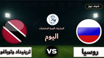 موعد مباراة روسيا وترينيداد وتوباغو الودية والقنوات الناقلة