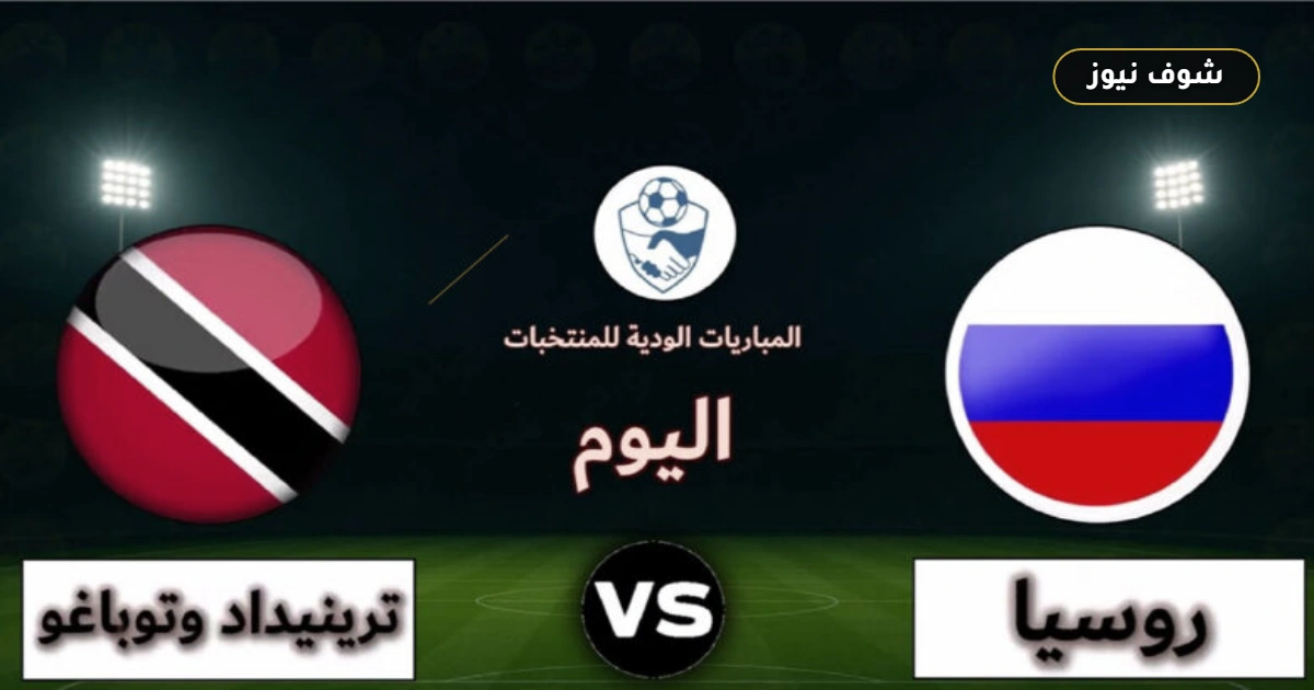 موعد مباراة روسيا وترينيداد وتوباغو الودية والقنوات الناقلة
