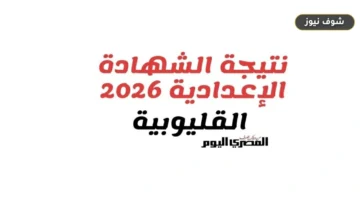 رابط نتيجة الشهادة الإعدادية بالقليوبية 2026 واستعلم برقم الجلوس فور اعتمادها رسميا
