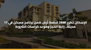 الإسكان تطرح 2898 قطعة أرض ضمن برنامج مسكن في 17 مدينة.. رابط الحجز وموعد كراسات الشروط
