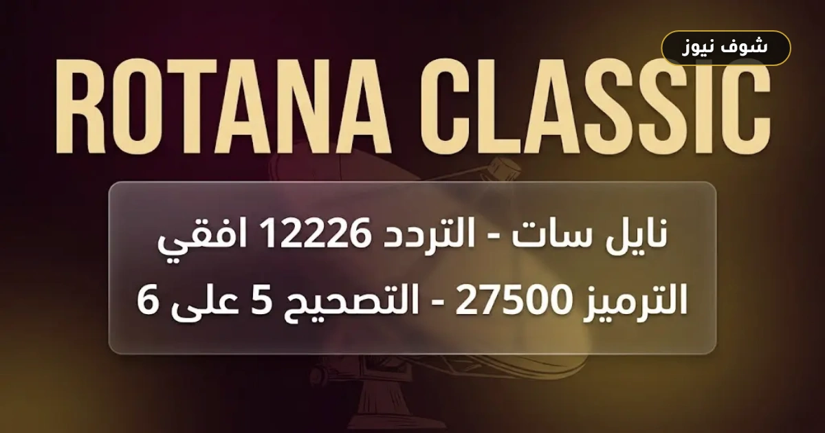 تردد واحد لـ 10 قنوات.. تردد قناة روتانا كلاسيك 2026 الجديد على نايل سات وعرب سات
