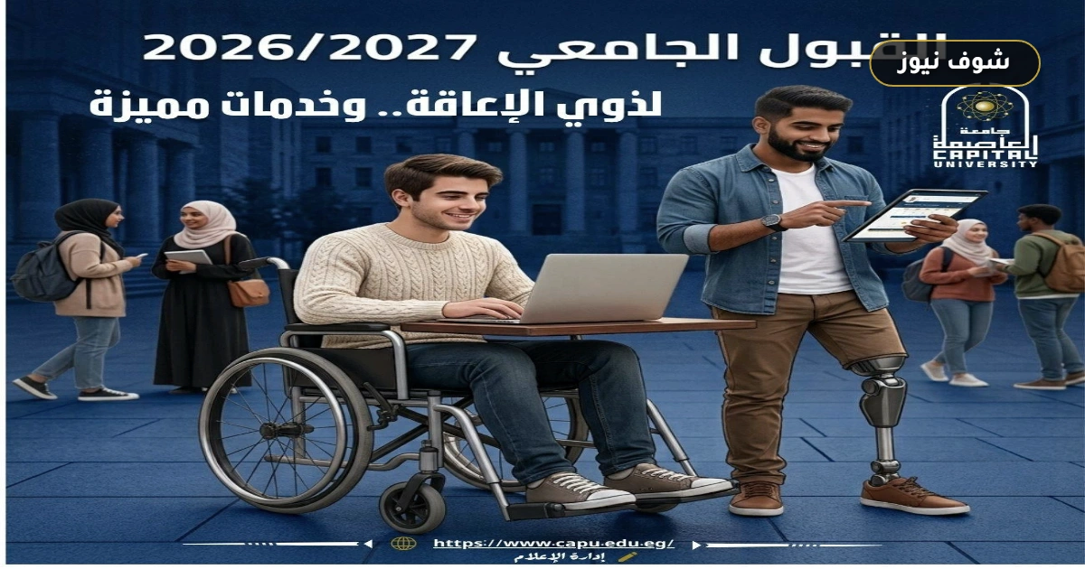 شروط قبول الطلاب ذوي الإعاقة بجامعة العاصمة 2026/2027 | دليل توزيع الكليات الـ 4 وصلاحية المستندات