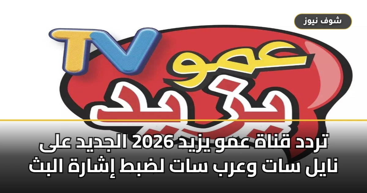 تردد قناة عمو يزيد 2026 الجديد على نايل سات وعرب سات لاستقبال البث دون تشويش