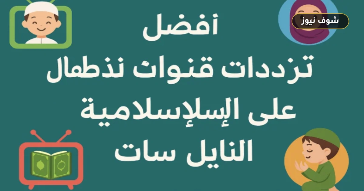 ترددات قنوات الأطفال الإسلامية على النايل سات 2025 لضبط 4 قنوات مجانية 5 ترددات قنوات الأطفال الإسلامية على النايل سات 2025 لضبط 4 قنوات مجانية