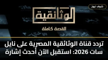 تردد قناة الوثائقية المصرية على نايل سات 2026 | بيانات الاستقبال وخطوات التثبيت
